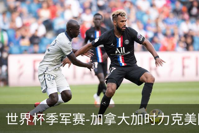 世界杯季军赛-加拿大加时力克美国夺得铜牌