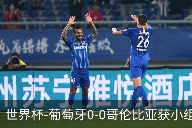 世界杯-葡萄牙0-0哥伦比亚获小组第2 将战克罗地亚