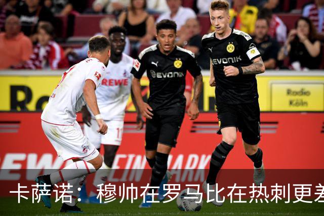 卡萨诺：穆帅在罗马比在热刺更差 这是一场灾难