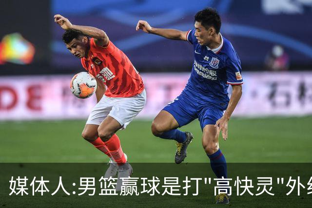 媒体人:男篮赢球是打"高快灵"外线在线 输球因没外线投射打阵地战
