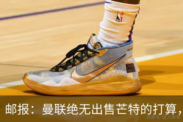 邮报：曼联绝无出售芒特的打算，球员本人同样无意离开曼联